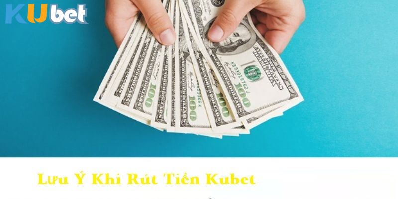 Lưu ý khi thực hiện rút tiền Kubet 