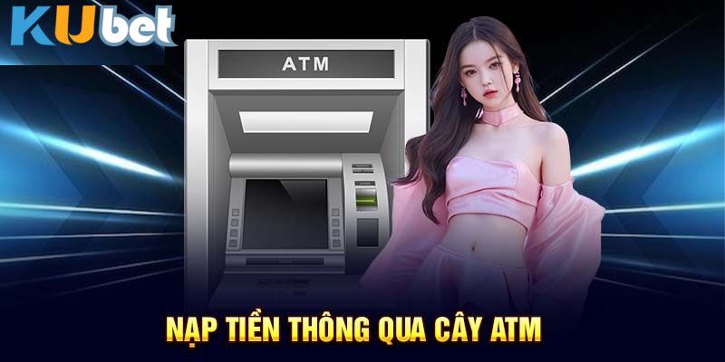 Nạp tiền vào Kubet tại cây ATM