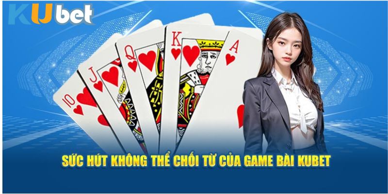 Sức hút không thể chối từ của game bài Kubet