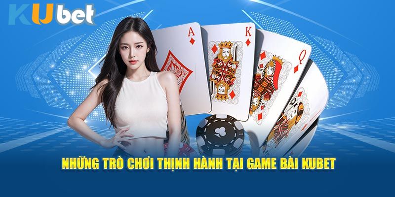 Những trò chơi thịnh hành tại game bài Kubet