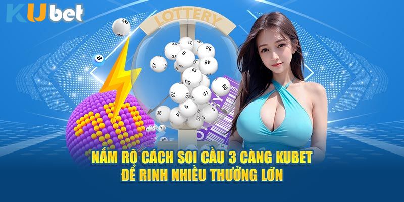 Nắm rõ cách soi cầu 3 càng Kubet để rinh nhiều thưởng lớn