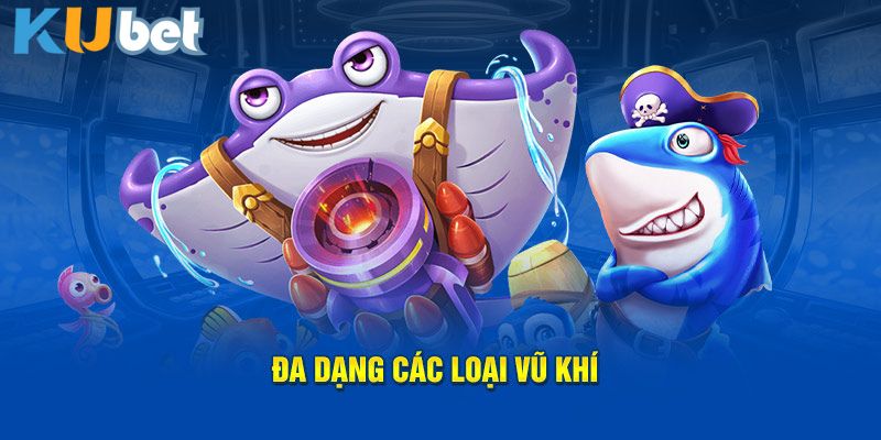 Đa dạng các loại vũ khí tại bắn cá Kubet