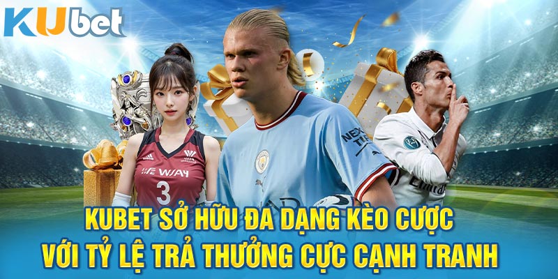 Kubet sở hữu đa dạng kèo cược với tỷ lệ trả thưởng cực cạnh tranh